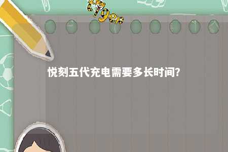 悦刻五代充电需要多长时间？ 
